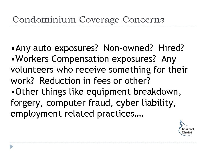 Condominium Coverage Concerns • Any auto exposures? Non-owned? Hired? • Workers Compensation exposures? Any