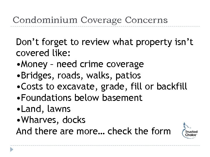 Condominium Coverage Concerns Don’t forget to review what property isn’t covered like: • Money
