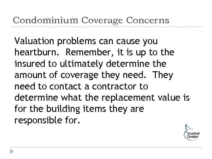 Condominium Coverage Concerns Valuation problems can cause you heartburn. Remember, it is up to