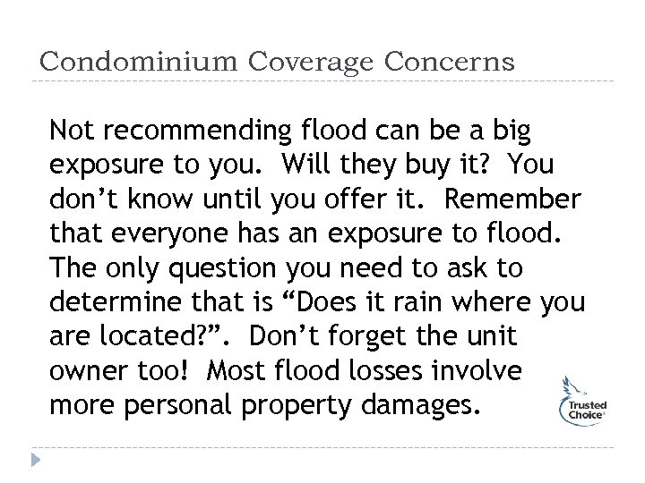 Condominium Coverage Concerns Not recommending flood can be a big exposure to you. Will