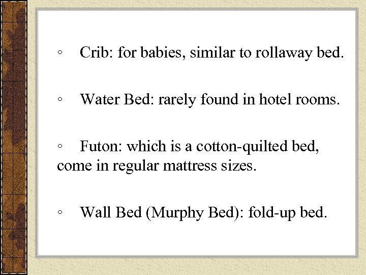 ◦ Crib: for babies, similar to rollaway bed. ◦ Water Bed: rarely found in