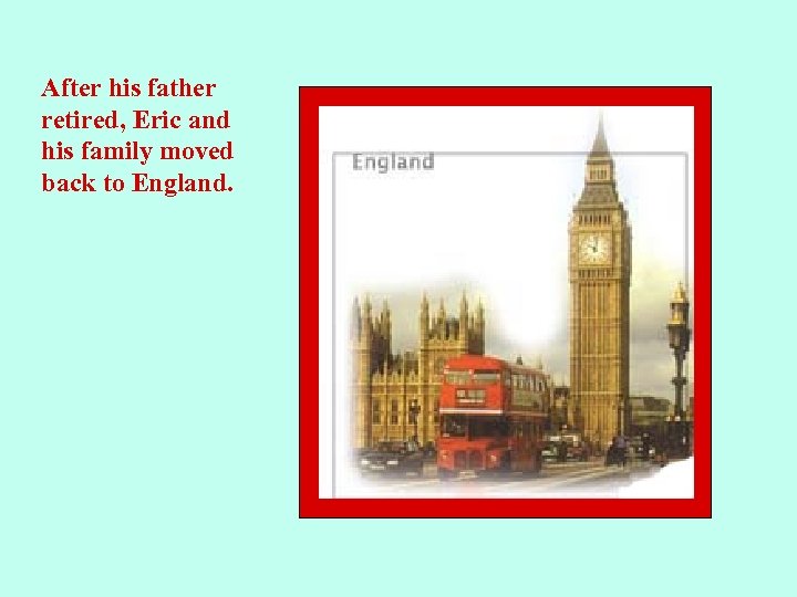 After his father retired, Eric and his family moved back to England. 