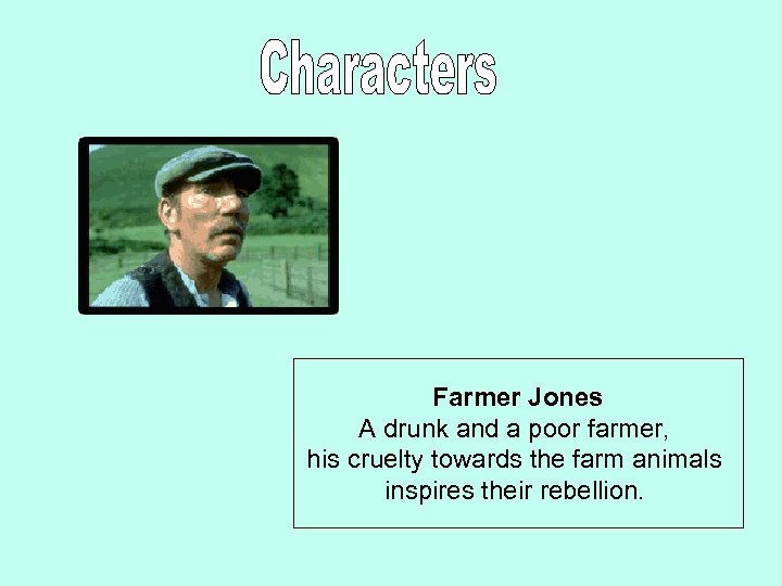 Farmer Jones A drunk and a poor farmer, his cruelty towards the farm animals