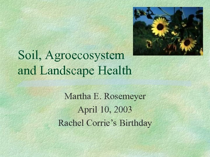 Soil, Agroecosystem and Landscape Health Martha E. Rosemeyer April 10, 2003 Rachel Corrie’s Birthday