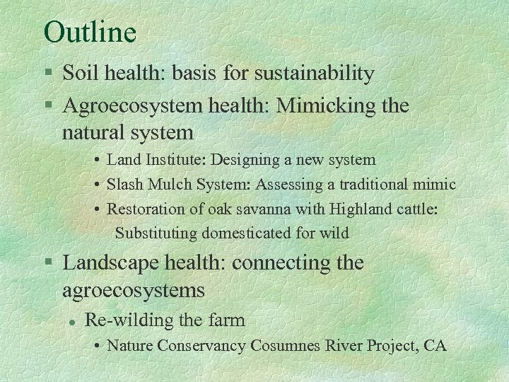 Outline § Soil health: basis for sustainability § Agroecosystem health: Mimicking the natural system