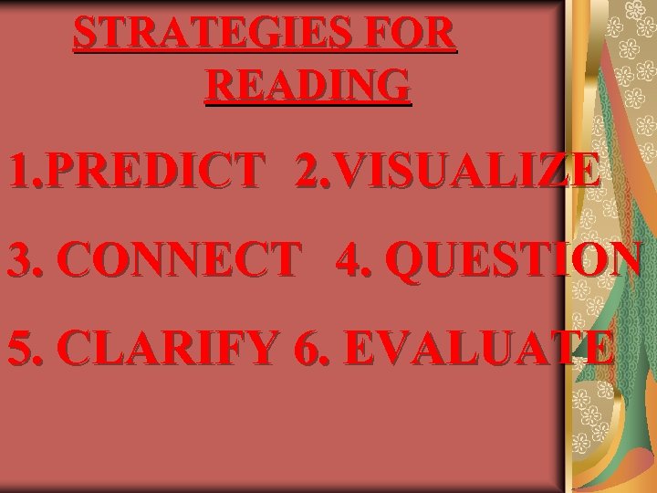 STRATEGIES FOR READING 1. PREDICT 2. VISUALIZE 3. CONNECT 4. QUESTION 5. CLARIFY 6.