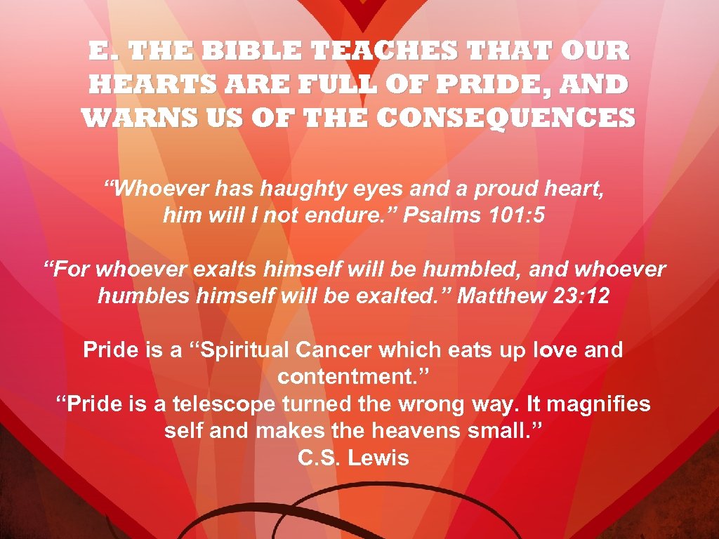 E. THE BIBLE TEACHES THAT OUR HEARTS ARE FULL OF PRIDE, AND WARNS US