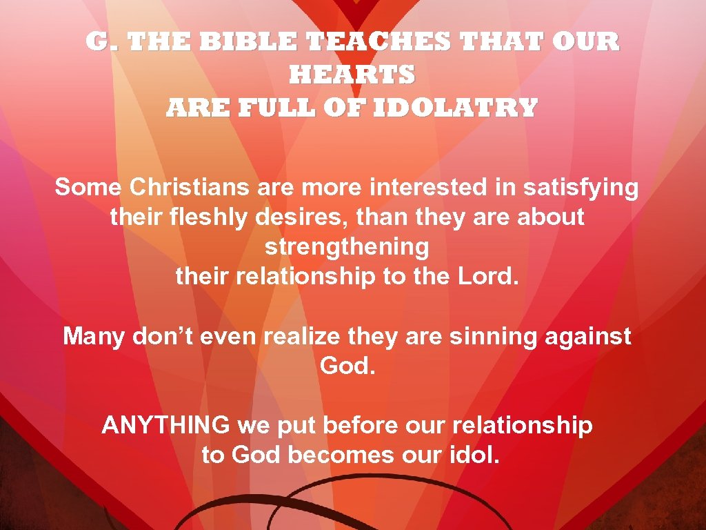 G. THE BIBLE TEACHES THAT OUR HEARTS ARE FULL OF IDOLATRY Some Christians are