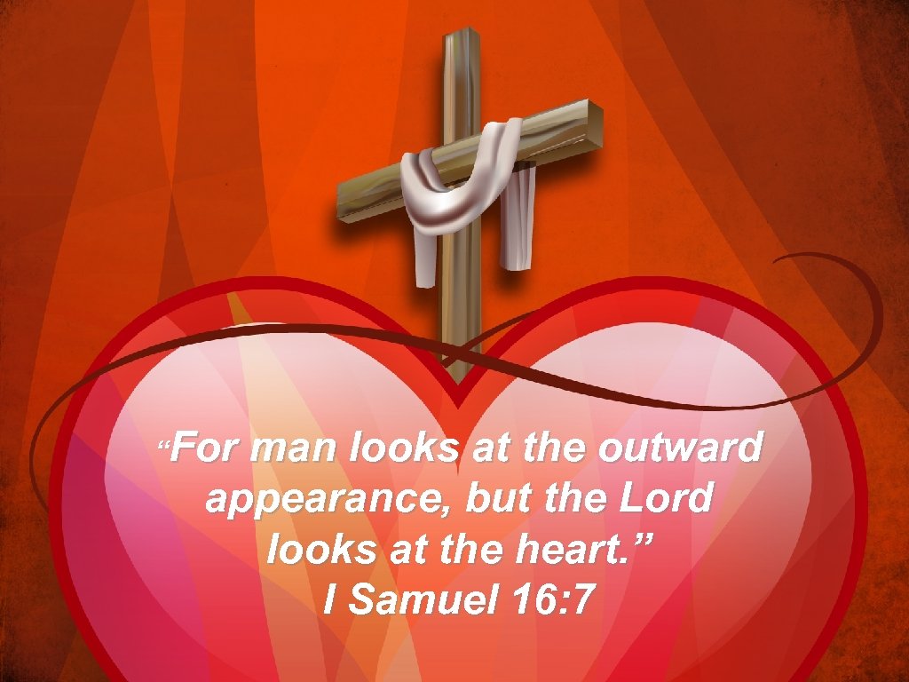 “For man looks at the outward appearance, but the Lord looks at the heart.