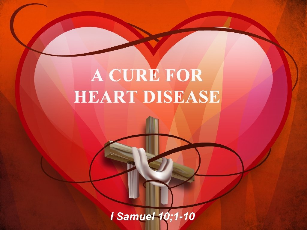 A CURE FOR HEART DISEASE I Samuel 10; 1 -10 