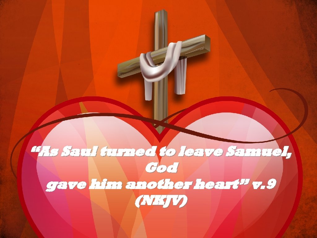 “As Saul turned to leave Samuel, God gave him another heart” v. 9 (NKJV)