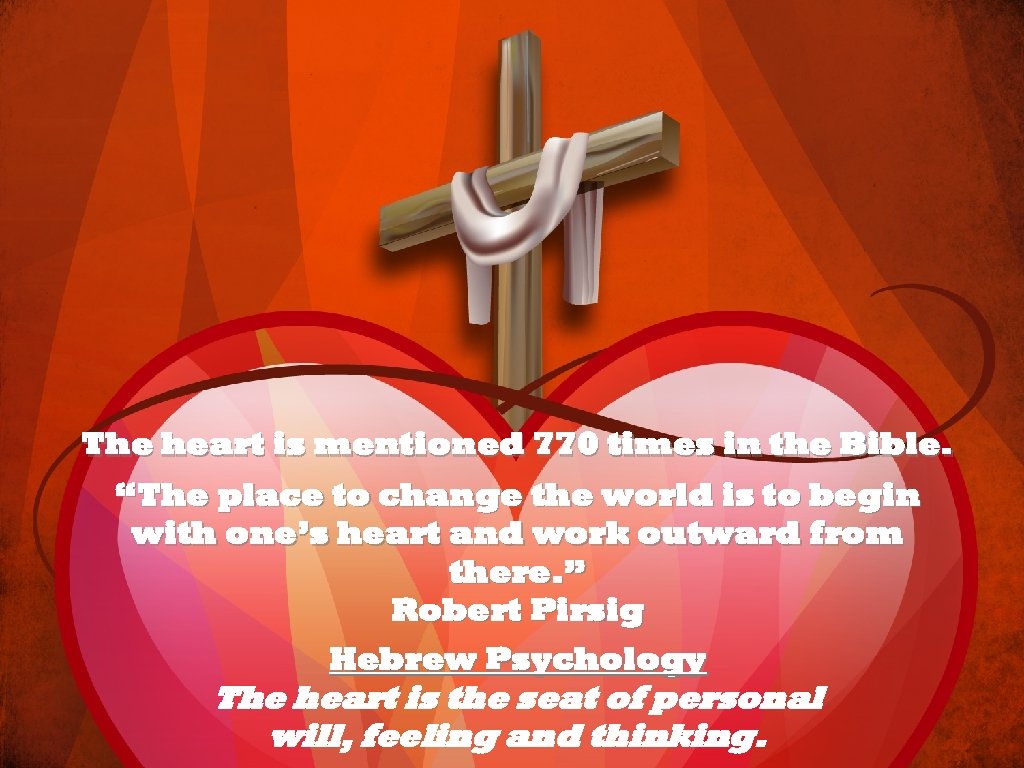 The heart is mentioned 770 times in the Bible. “The place to change the