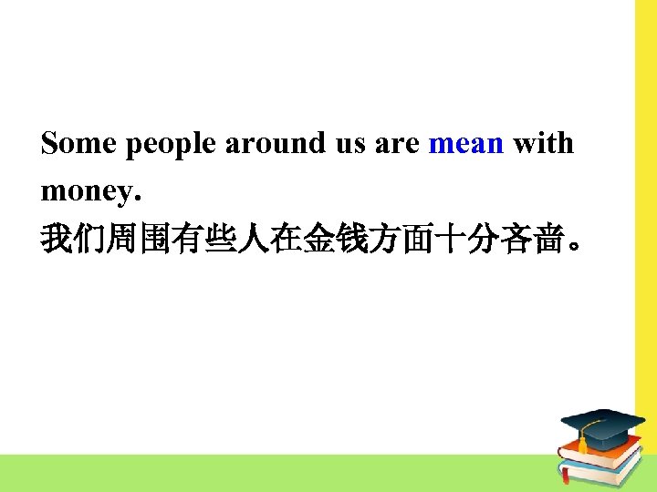 Some people around us are mean with money. 我们周围有些人在金钱方面十分吝啬。 