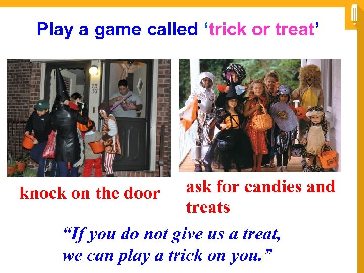 Play a game called ‘trick or treat’ ask for candies and treats “If you
