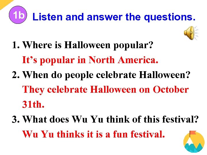 1 b Listen and answer the questions. 1. Where is Halloween popular? It’s popular