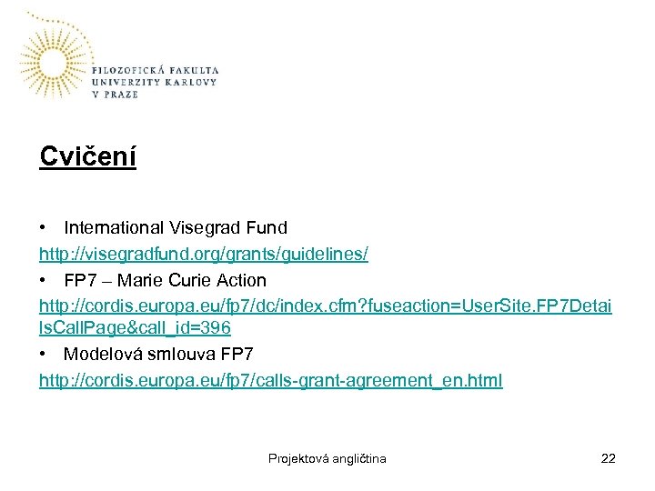 Cvičení • International Visegrad Fund http: //visegradfund. org/grants/guidelines/ • FP 7 – Marie Curie