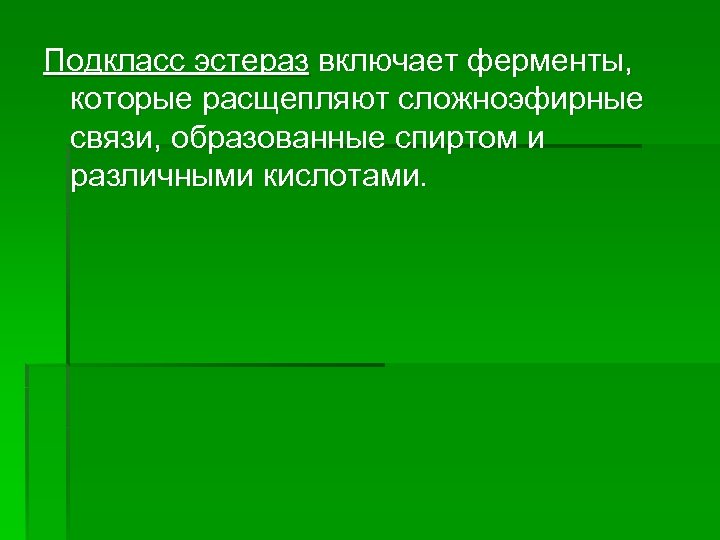 Подкласс эстераз включает ферменты, которые расщепляют сложноэфирные связи, образованные спиртом и различными кислотами. 