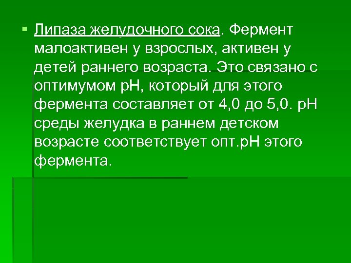 § Липаза желудочного сока. Фермент малоактивен у взрослых, активен у детей раннего возраста. Это