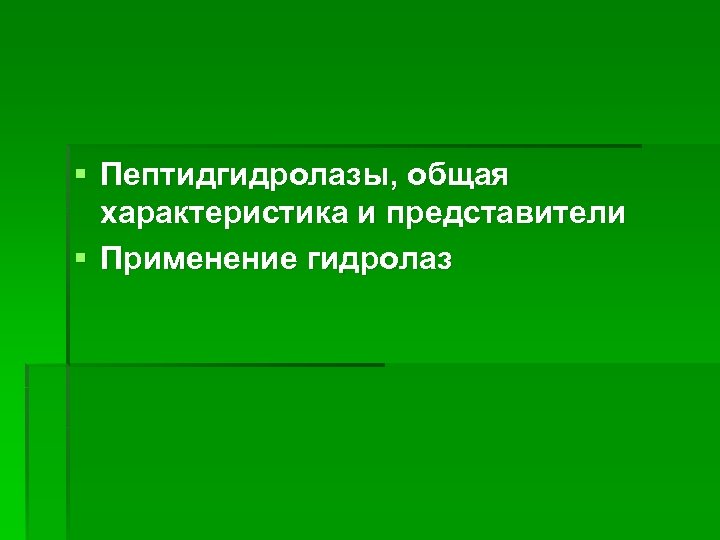 § Пептидгидролазы, общая характеристика и представители § Применение гидролаз 