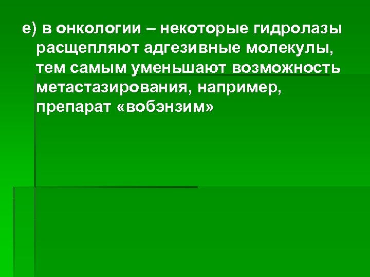 е) в онкологии – некоторые гидролазы расщепляют адгезивные молекулы, тем самым уменьшают возможность метастазирования,