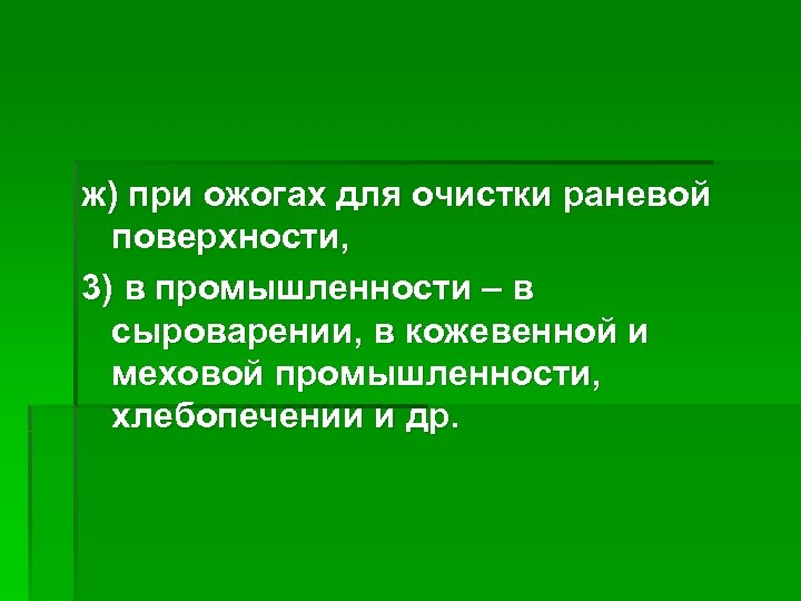 ж) при ожогах для очистки раневой поверхности, 3) в промышленности – в сыроварении, в