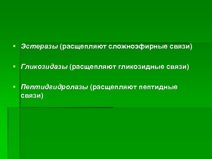 § Эстеразы (расщепляют сложноэфирные связи) § Гликозидазы (расщепляют гликозидные связи) § Пептидгидролазы (расщепляют пептидные