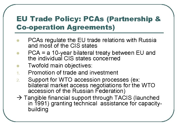 EU Trade Policy: PCAs (Partnership & Co-operation Agreements) PCAs regulate the EU trade relations