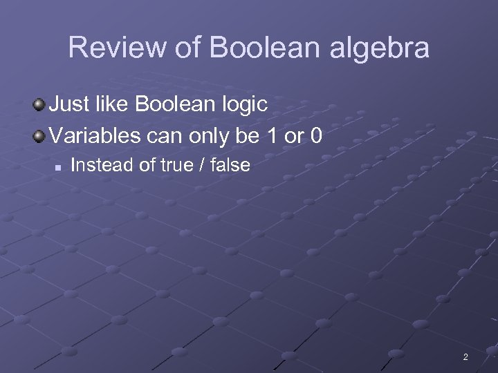 Review of Boolean algebra Just like Boolean logic Variables can only be 1 or