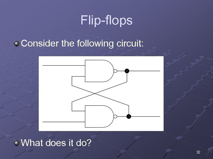 Flip-flops Consider the following circuit: What does it do? 32 