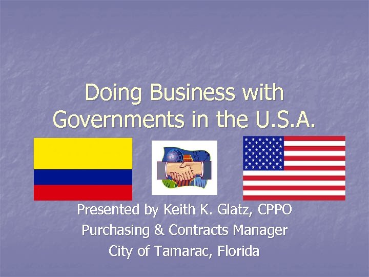 Doing Business with Governments in the U. S. A. Presented by Keith K. Glatz,