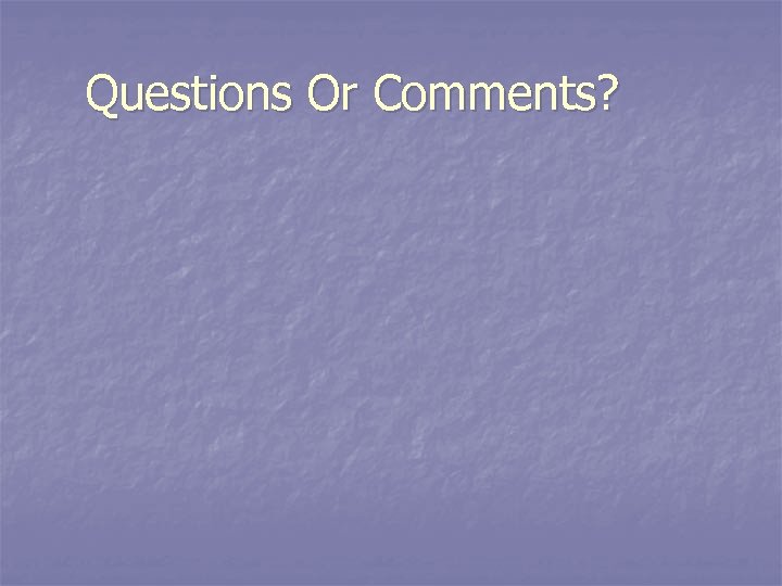 Questions Or Comments? 