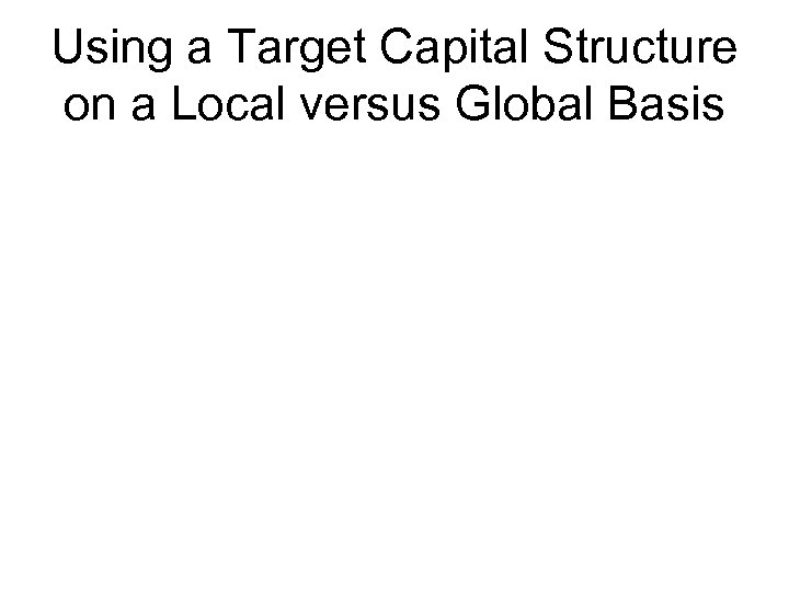 Using a Target Capital Structure on a Local versus Global Basis 