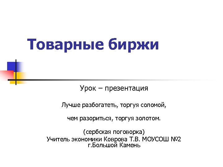 Товарные биржи Урок – презентация Лучше разбогатеть, торгуя соломой, чем разориться, торгуя золотом. (сербская