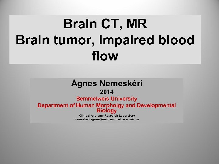 Brain CT, MR Brain tumor, impaired blood flow Ágnes Nemeskéri 2014 Semmelweis University Department