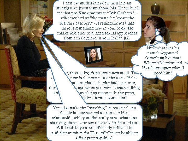 I don’t want this interview turn into an investigative journalism show, Ms. Knox, but