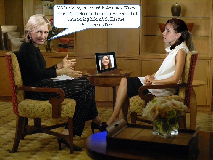 We’re back, on set with Amanda Knox, convicted felon and currently accused of murdering