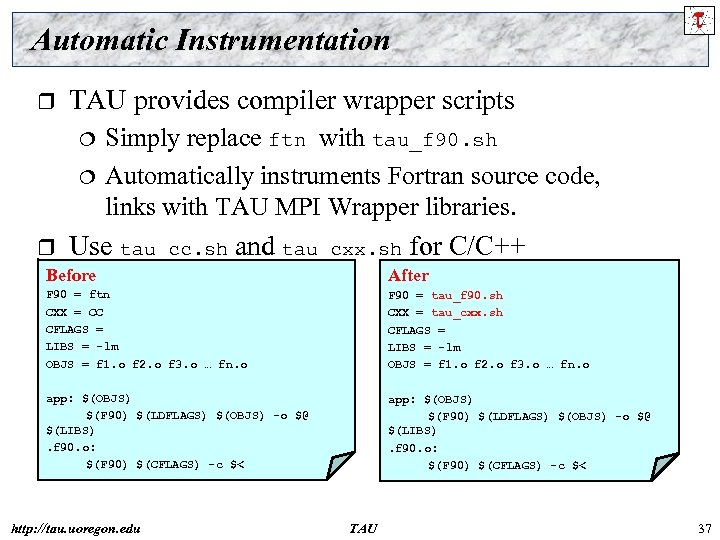 Automatic Instrumentation r TAU provides compiler wrapper scripts r Simply replace ftn with tau_f