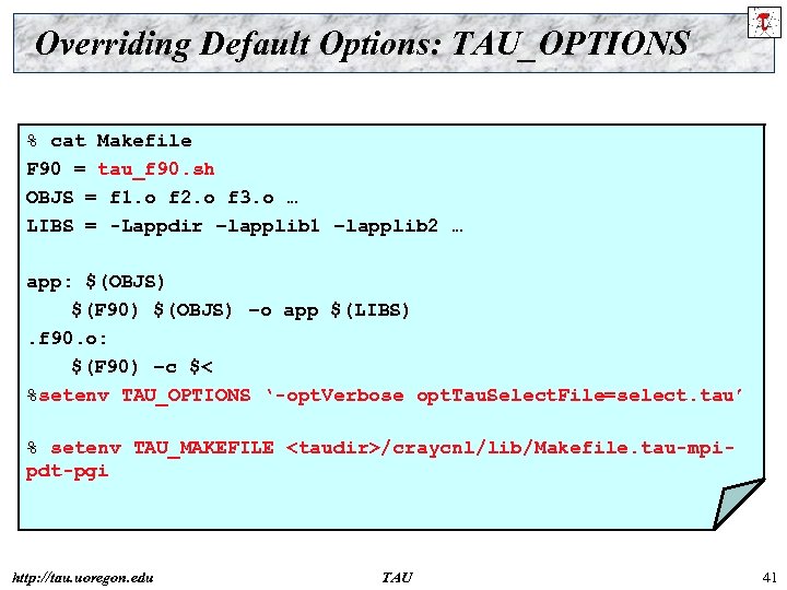 Overriding Default Options: TAU_OPTIONS % cat Makefile F 90 = tau_f 90. sh OBJS