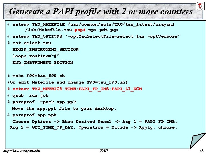 Generate a PAPI profile with 2 or more counters % setenv TAU_MAKEFILE /usr/common/acts/TAU/tau_latest/craycnl /lib/Makefile.