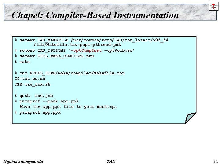Chapel: Compiler-Based Instrumentation % setenv TAU_MAKEFILE /usr/common/acts/TAU/tau_latest/x 86_64 /lib/Makefile. tau-papi-pthread-pdt % setenv TAU_OPTIONS ‘-opt.