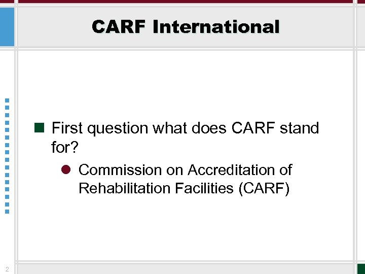 CARF International n First question what does CARF stand for? l Commission on Accreditation