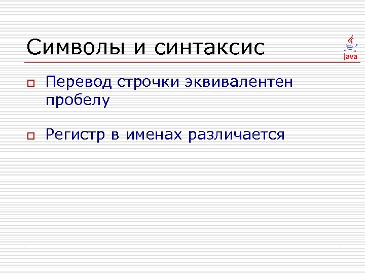 Символы и синтаксис o o Перевод строчки эквивалентен пробелу Регистр в именах различается 