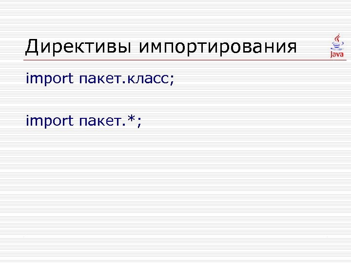 Директивы импортирования import пакет. класс; import пакет. *; 
