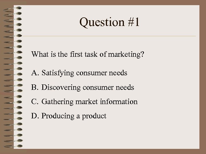 Question #1 What is the first task of marketing? A. Satisfying consumer needs B.