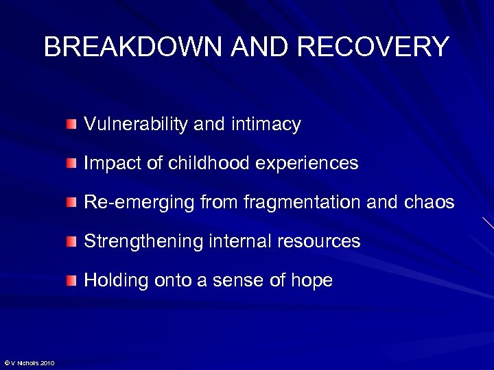 BREAKDOWN AND RECOVERY Vulnerability and intimacy Impact of childhood experiences Re-emerging from fragmentation and