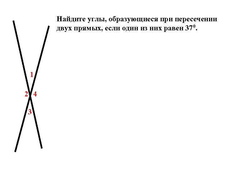 Найдите углы, образующиеся при пересечении двух прямых, если один из них равен 370. 1