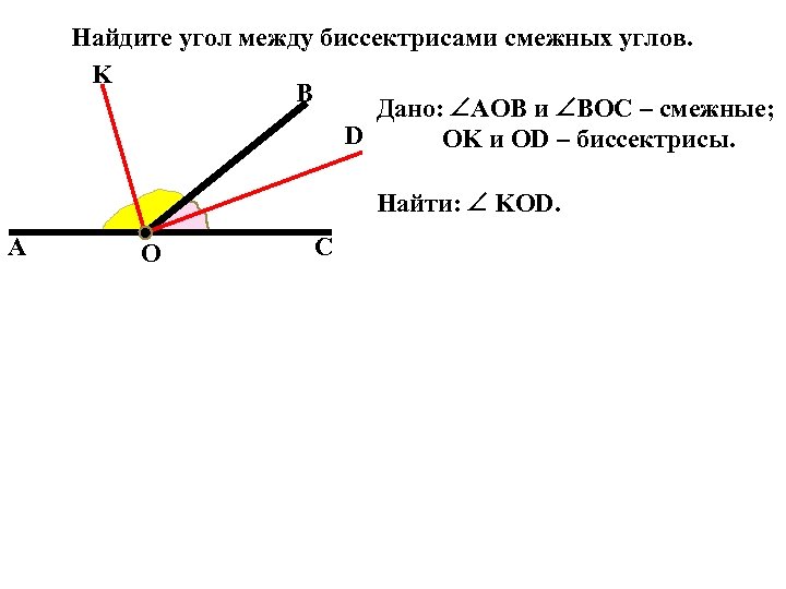 Найдите угол между биссектрисами смежных углов. K B Дано: AOB и BOC – смежные;