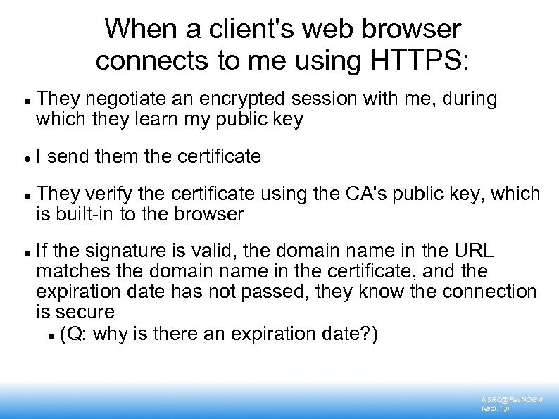 When a client's web browser connects to me using HTTPS: They negotiate an encrypted