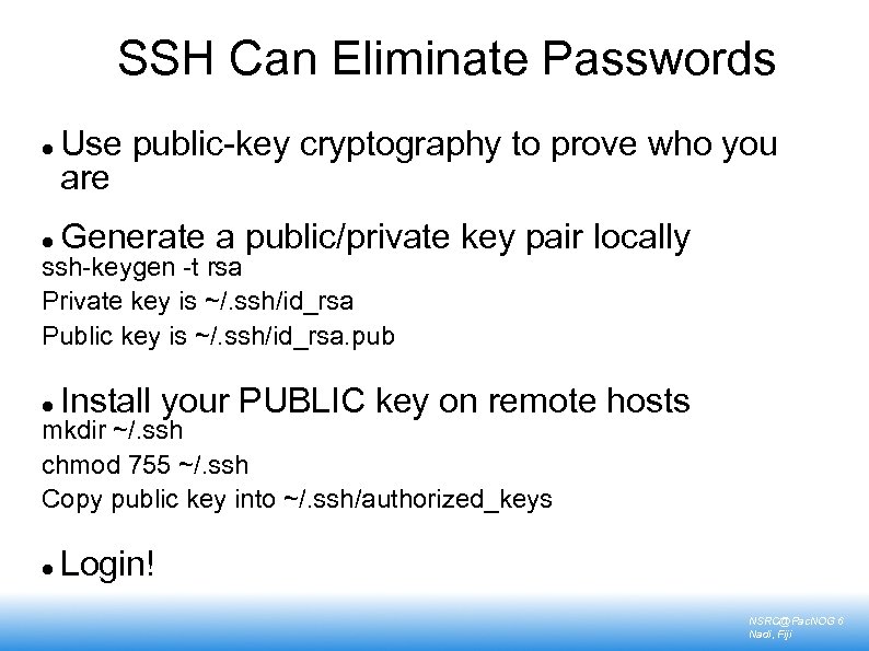 SSH Can Eliminate Passwords Use public-key cryptography to prove who you are Generate a