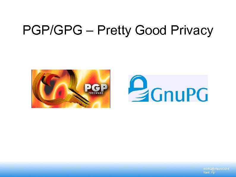 PGP/GPG – Pretty Good Privacy NSRC@Pac. NOG 6 Nadi, Fiji 